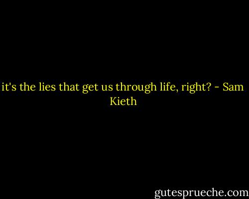 it's the lies that get us through life, right? - Sam Kieth