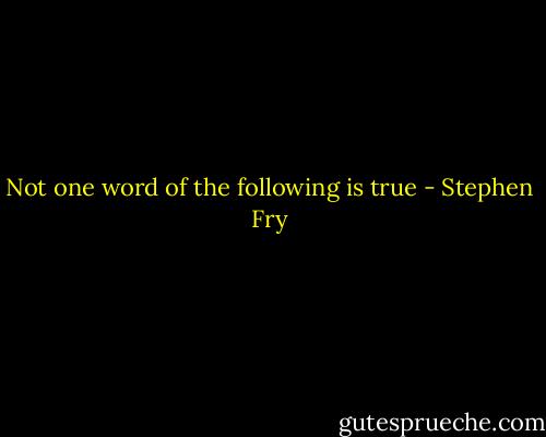 Not one word of the following is true - Stephen Fry