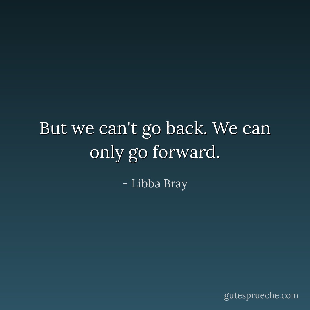 But we can't go back. We can only go forward. - Libba Bray