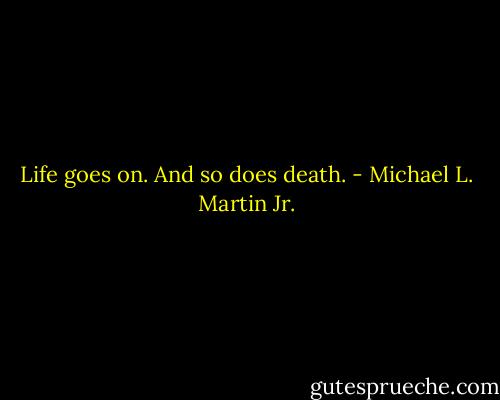 Life goes on. And so does death. - Michael L. Martin Jr.