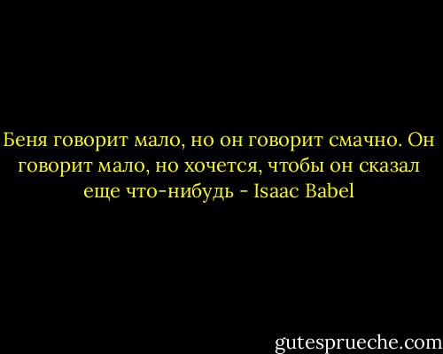 Беня говорит мало, но он говорит смачно. Он говорит мало, но хочется, чтобы он сказал еще что-нибудь - Isaac Babel