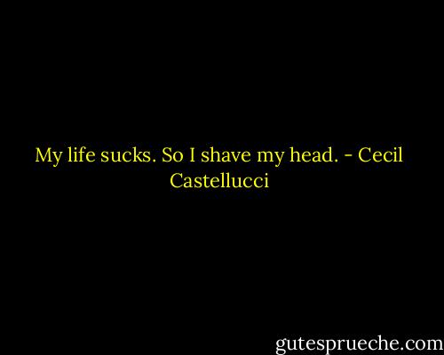 My life sucks. So I shave my head. - Cecil Castellucci