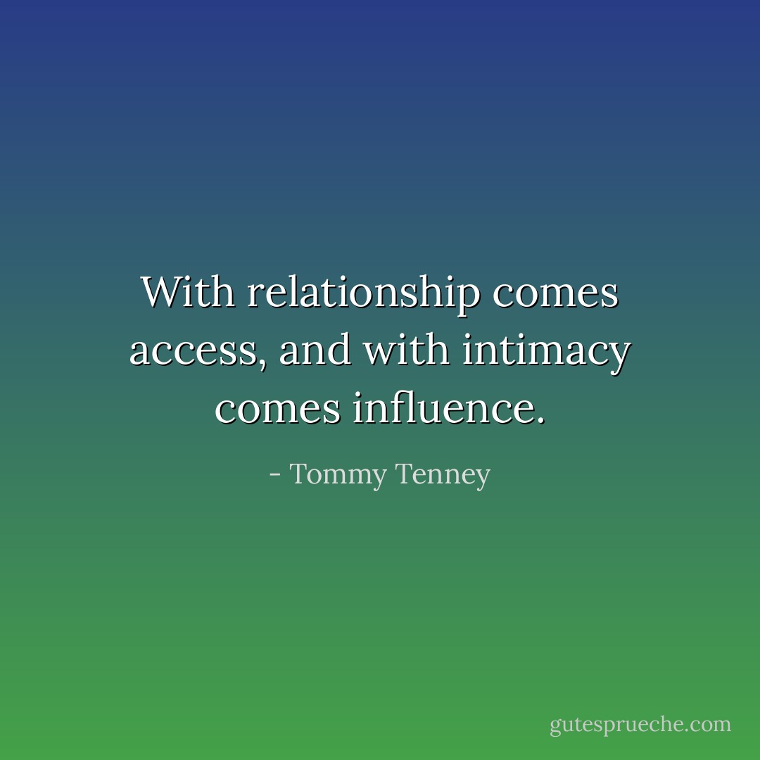 With relationship comes access, and with intimacy comes influence. - Tommy Tenney