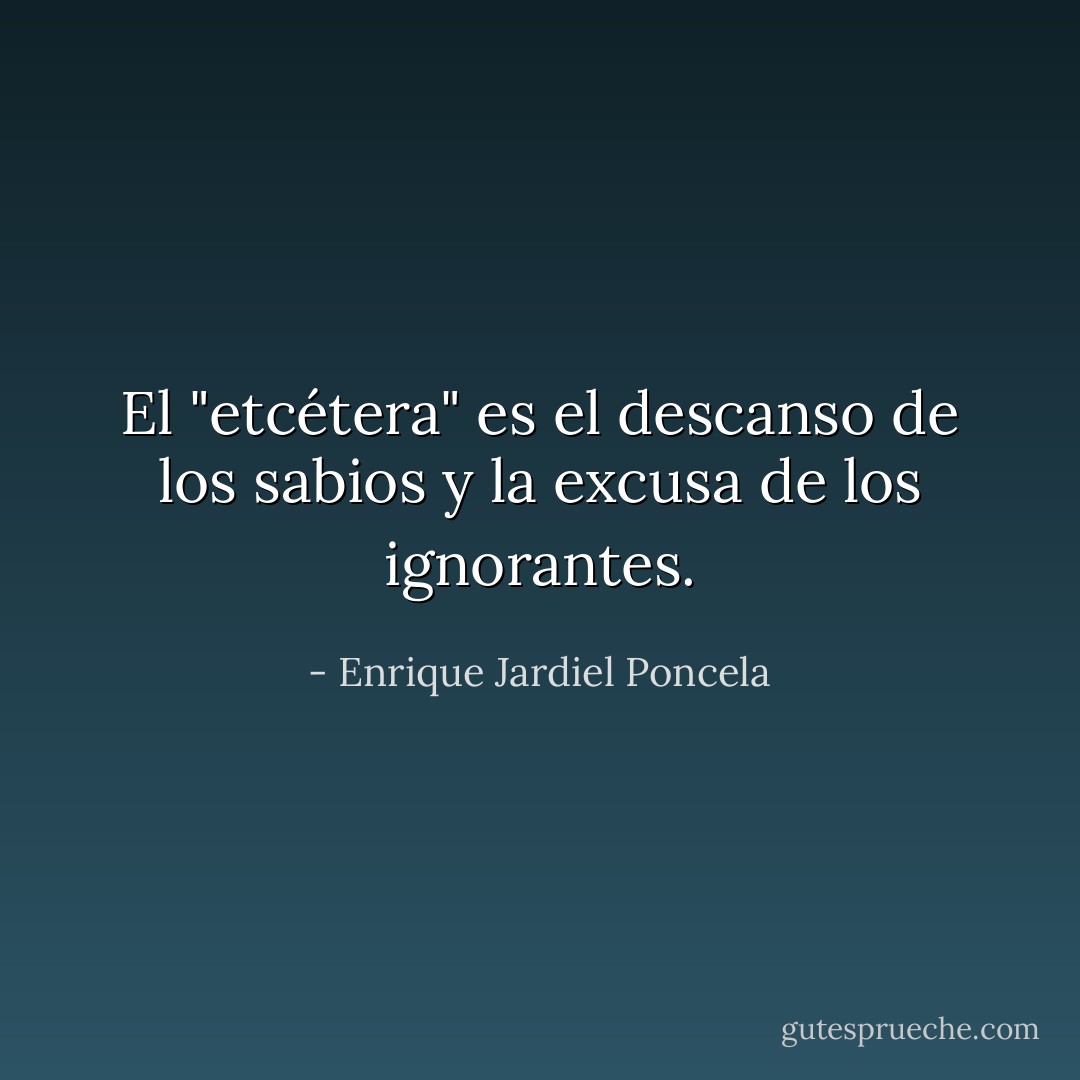El "etcétera" es el descanso de los sabios y la excusa de los ignorantes. - Enrique Jardiel Poncela