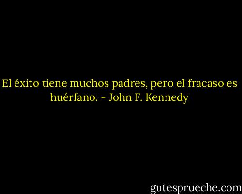 El éxito tiene muchos padres, pero el fracaso es huérfano. - John F. Kennedy