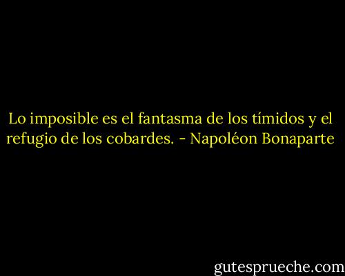 Lo imposible es el fantasma de los tímidos y el refugio de los cobardes. - Napoléon Bonaparte