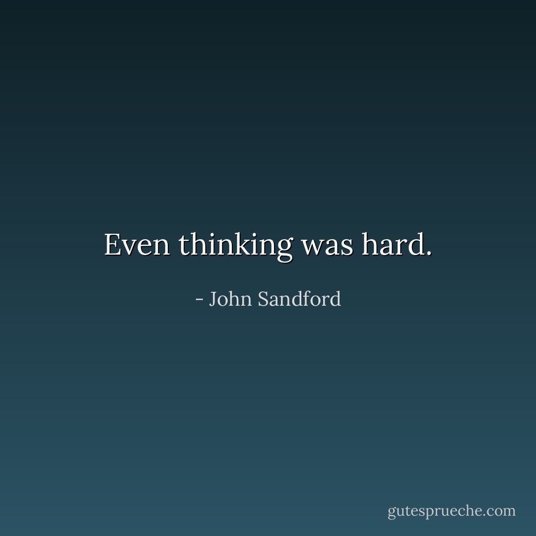 Even thinking was hard. - John Sandford