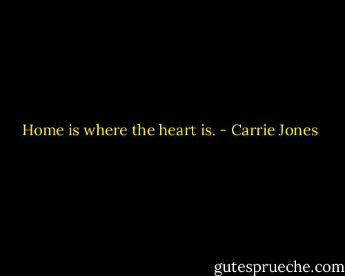 Home is where the heart is. - Carrie Jones