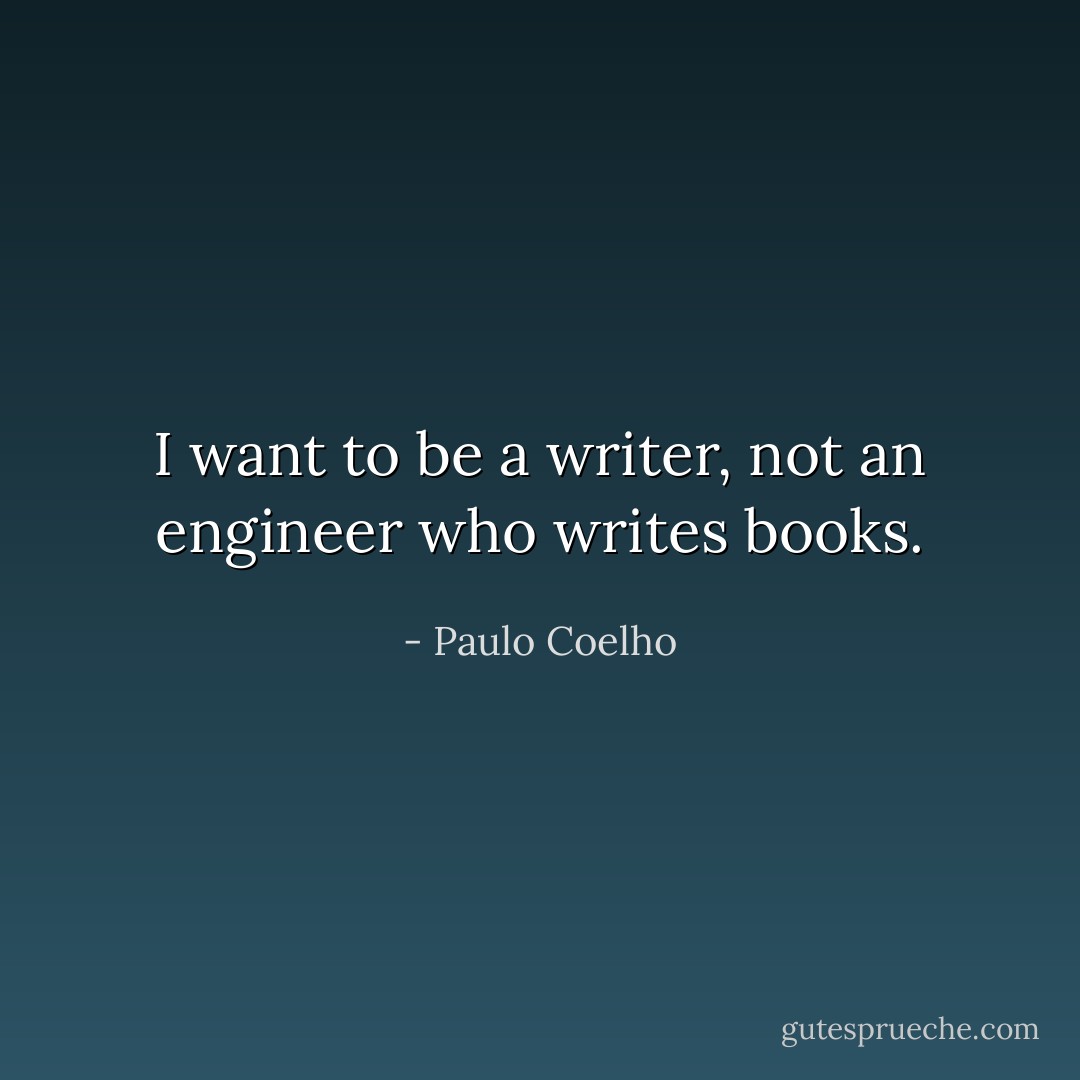 I want to be a writer, not an engineer who writes books. - Paulo Coelho