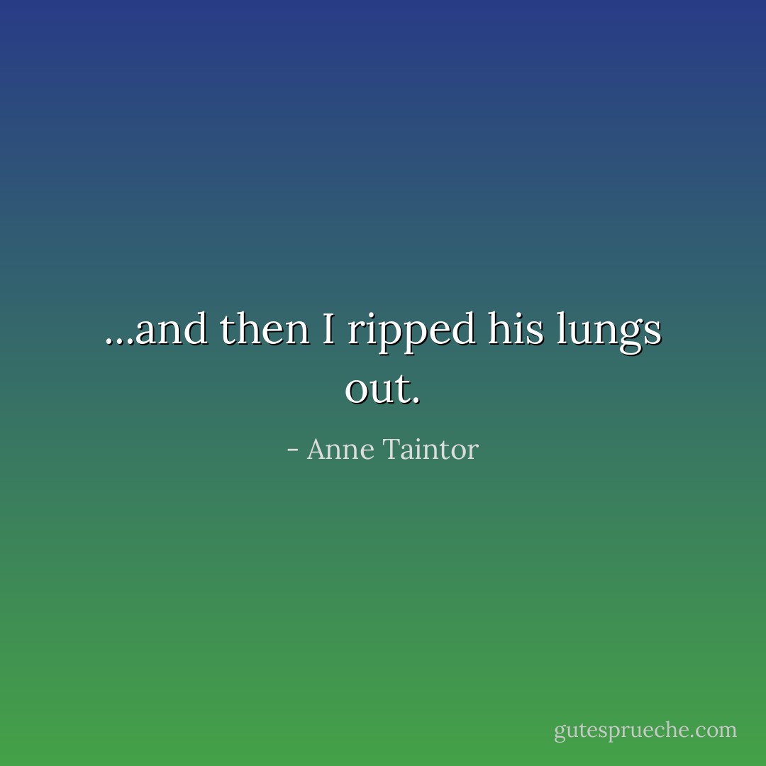 ...and then I ripped his lungs out. - Anne Taintor