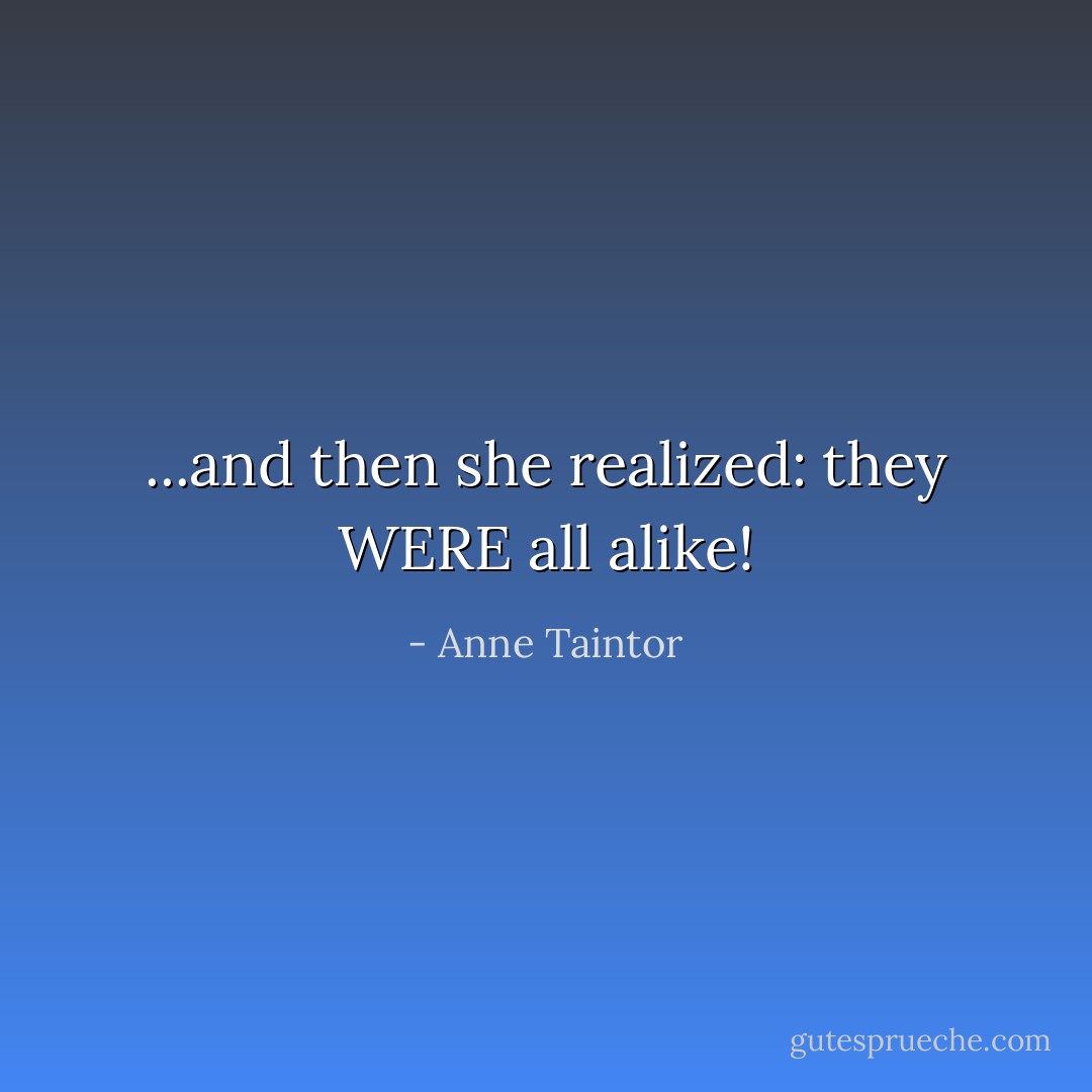 ...and then she realized: they WERE all alike! - Anne Taintor