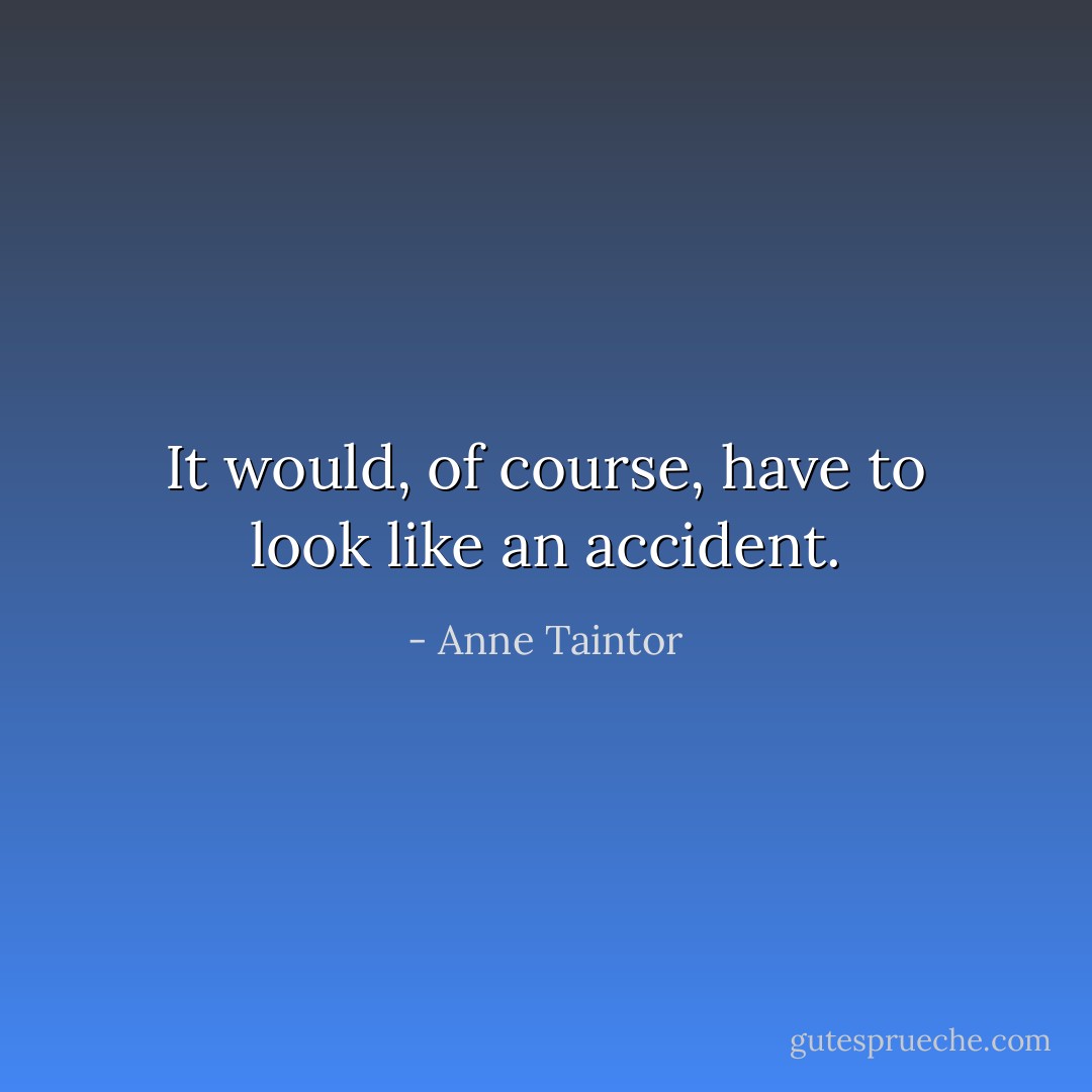It would, of course, have to look like an accident. - Anne Taintor