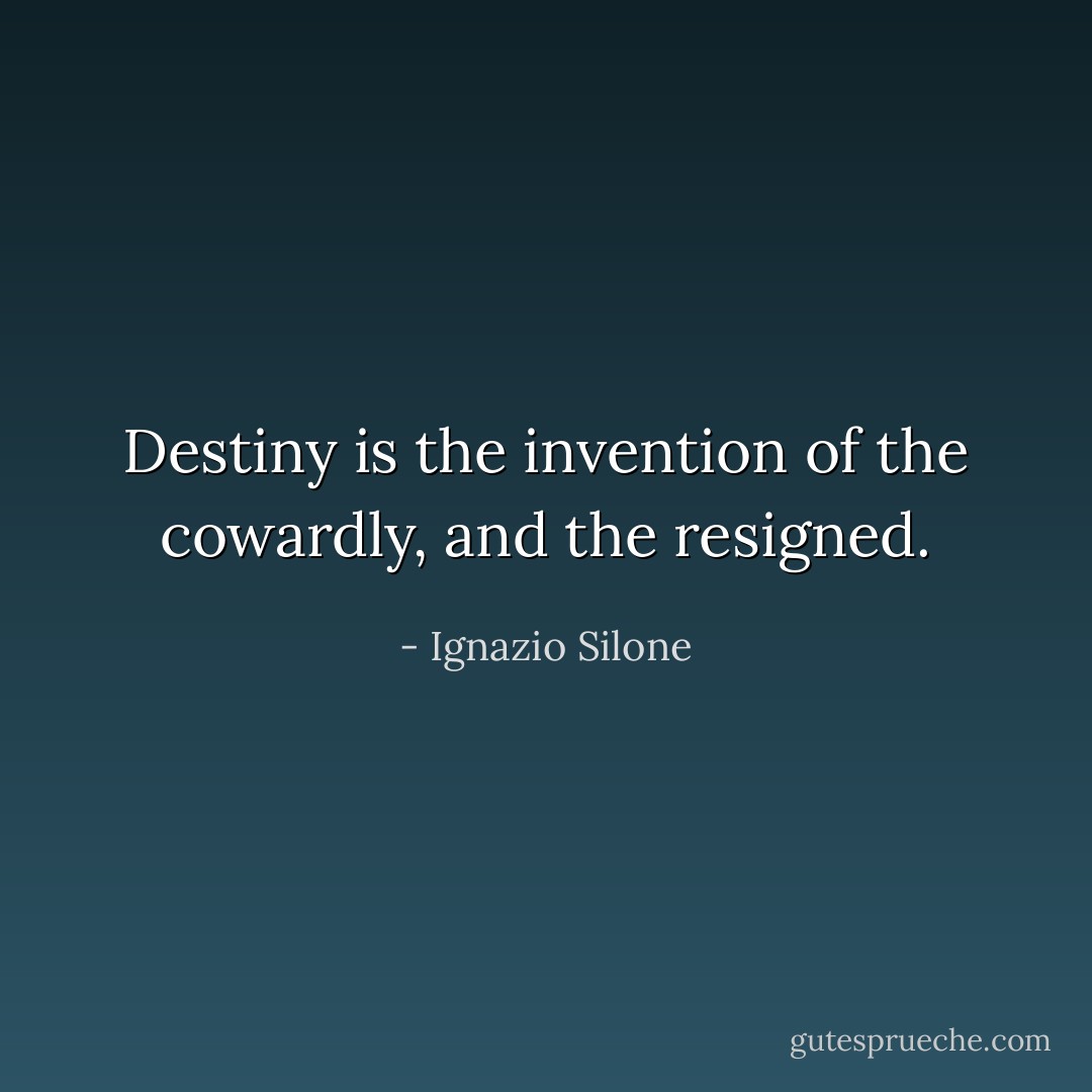 Destiny is the invention of the cowardly, and the resigned. - Ignazio Silone
