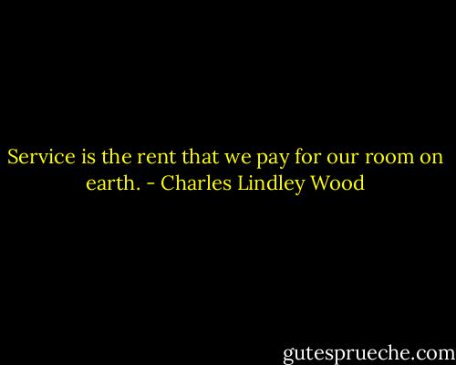 Service is the rent that we pay for our room on earth. - Charles Lindley Wood