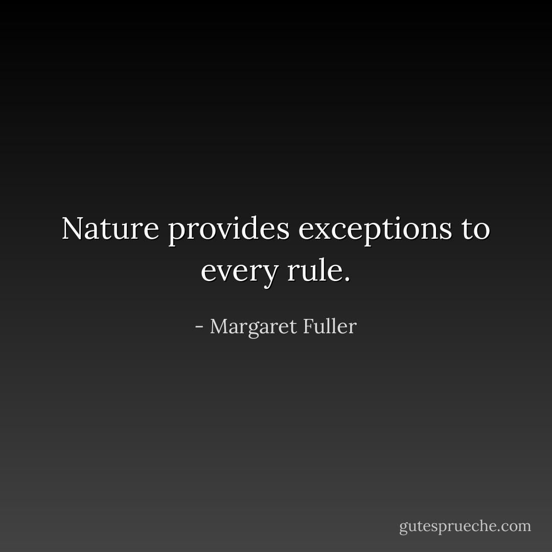 Nature provides exceptions to every rule. - Margaret Fuller