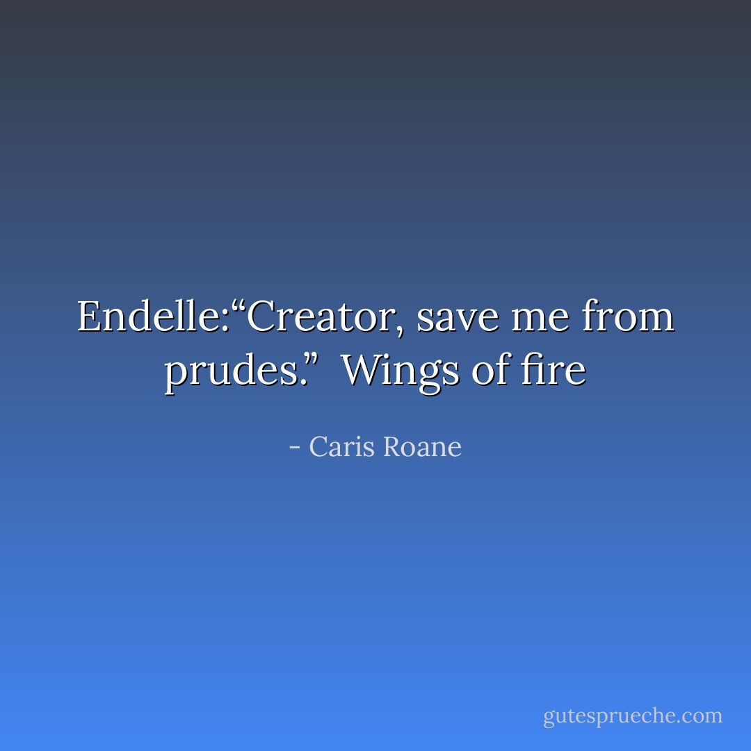 Endelle:“Creator, save me from prudes.”<br /><br />Wings of fire - Caris Roane