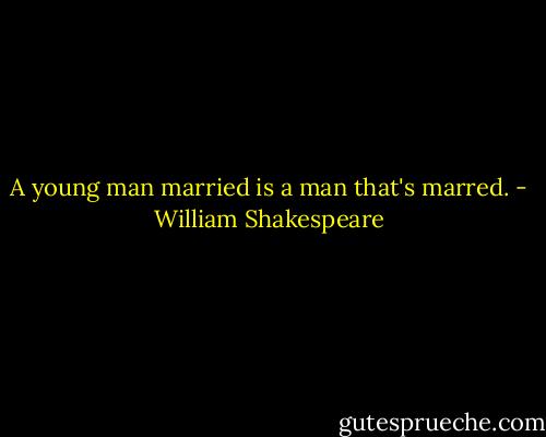 A young man married is a man that's marred. - William Shakespeare