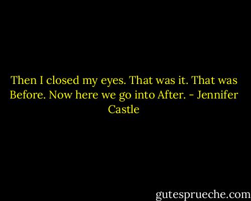 Then I closed my eyes.<br />That was it. That was Before. Now here we go into After. - Jennifer Castle