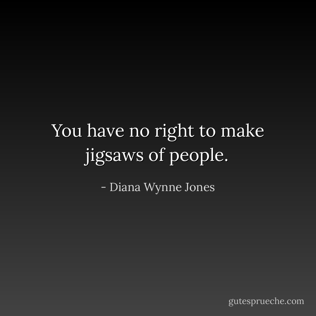 You have no right to make jigsaws of people. - Diana Wynne Jones