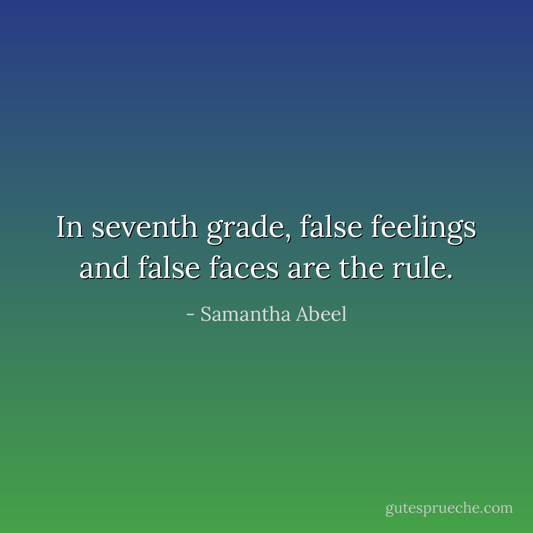 In seventh grade, false feelings and false faces are the rule. - Samantha Abeel