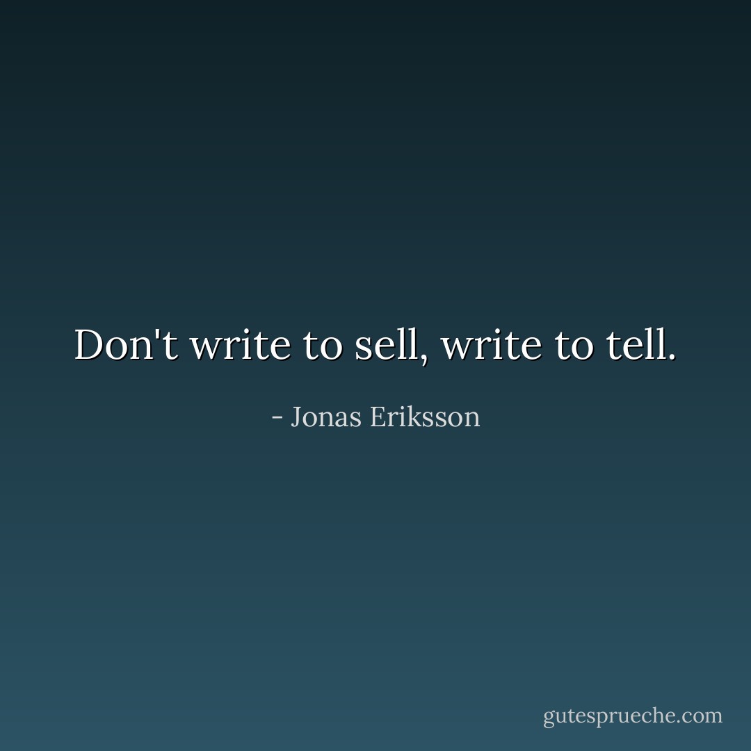 Don't write to sell, write to tell. - Jonas Eriksson