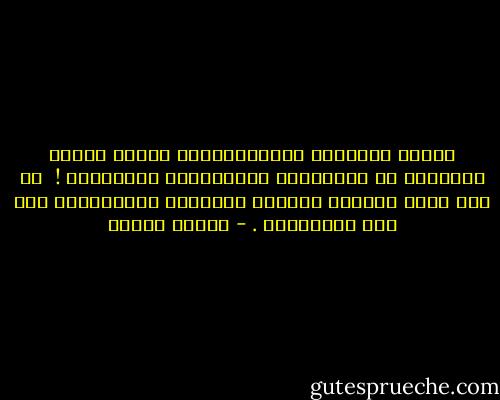 وإنما الأمَلُ يَاصَدِيقِي لَيسَ باباً مُشرعاً أو موارَباً ينتظِرُكَ لِتعبُره !<br /> بل هوَ بابُ مُغلقٌ تماماً ينتظِرُ إقتِحامَك لهُ لِـ يَعبُرَك . - ساميه جلابي