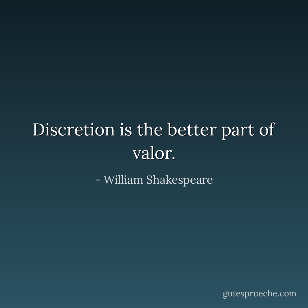 Discretion is the better part of valor. - William Shakespeare