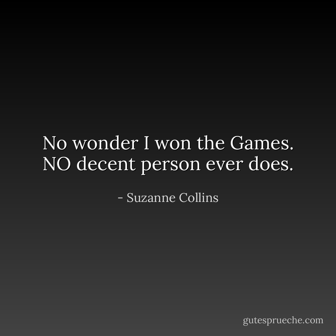 No wonder I won the Games. NO decent person ever does. - Suzanne Collins