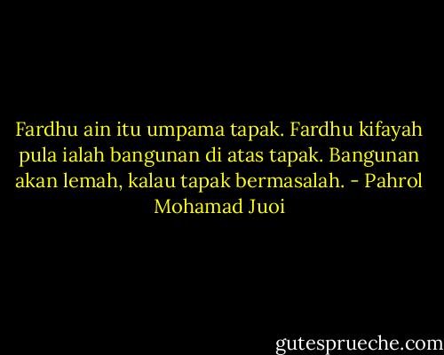 Fardhu ain itu umpama tapak. Fardhu kifayah pula ialah bangunan di atas tapak. Bangunan akan lemah, kalau tapak bermasalah. - Pahrol Mohamad Juoi