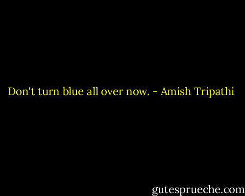 Don't turn blue all over now. - Amish Tripathi