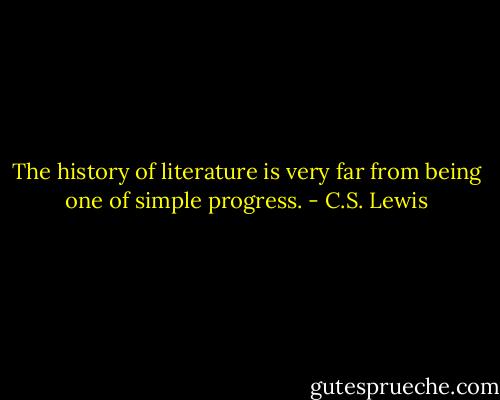 The history of literature is very far from being one of simple progress. - C.S. Lewis