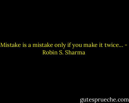 Mistake is a mistake only if you make it twice... - Robin S. Sharma