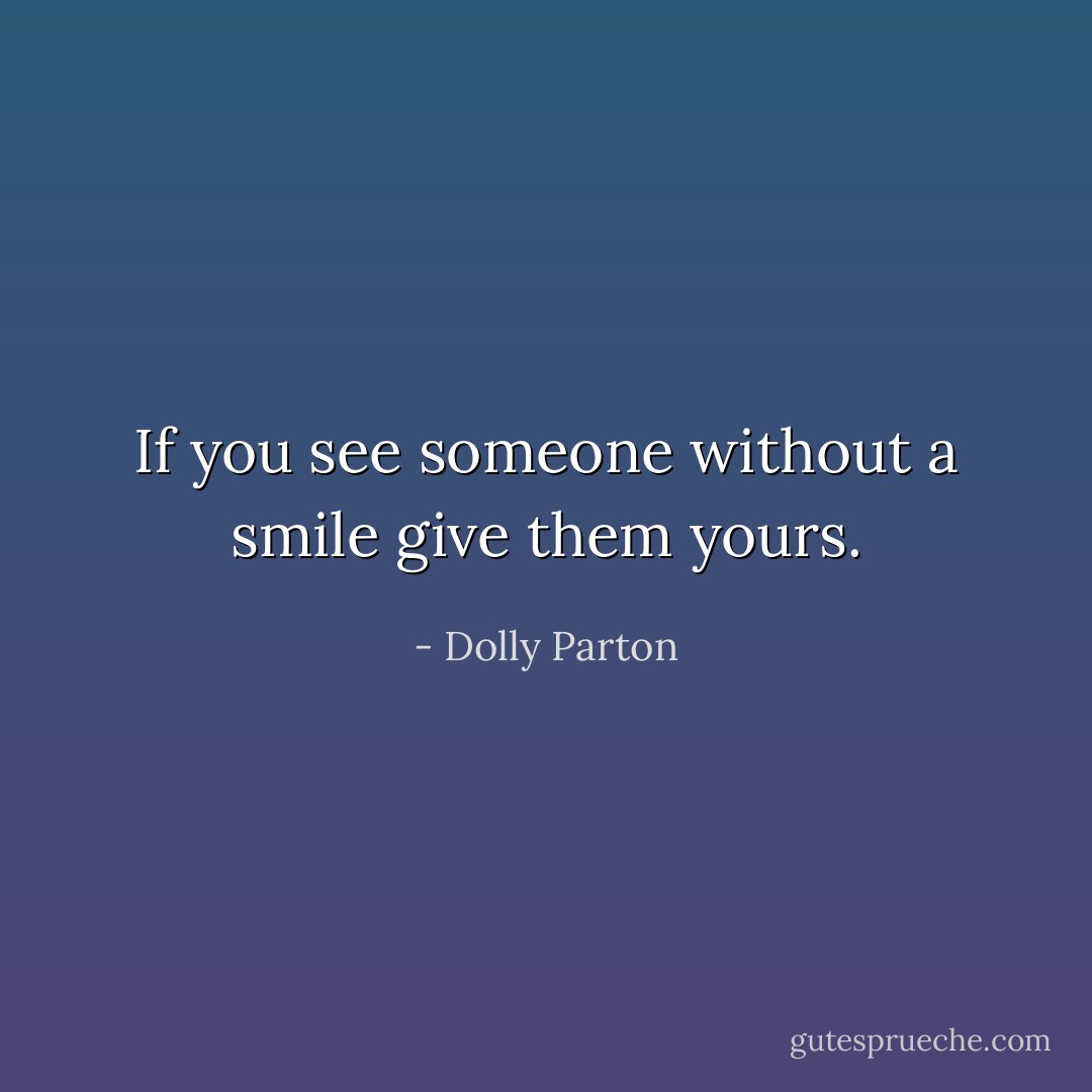 If you see someone without a smile give them yours. - Dolly Parton