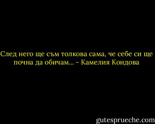 След него ще съм толкова сама,<br />че себе си ще почна да обичам... - Камелия Кондова