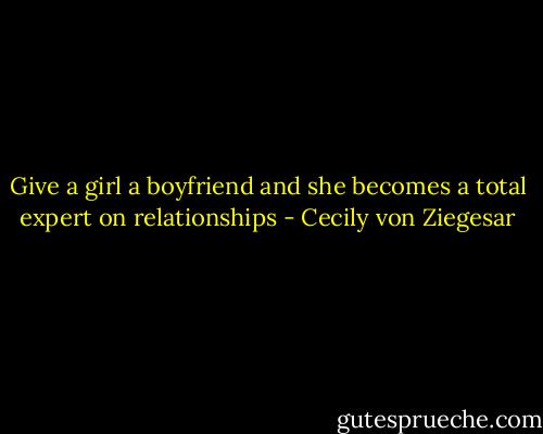 Give a girl a boyfriend and she becomes a total expert on relationships - Cecily von Ziegesar
