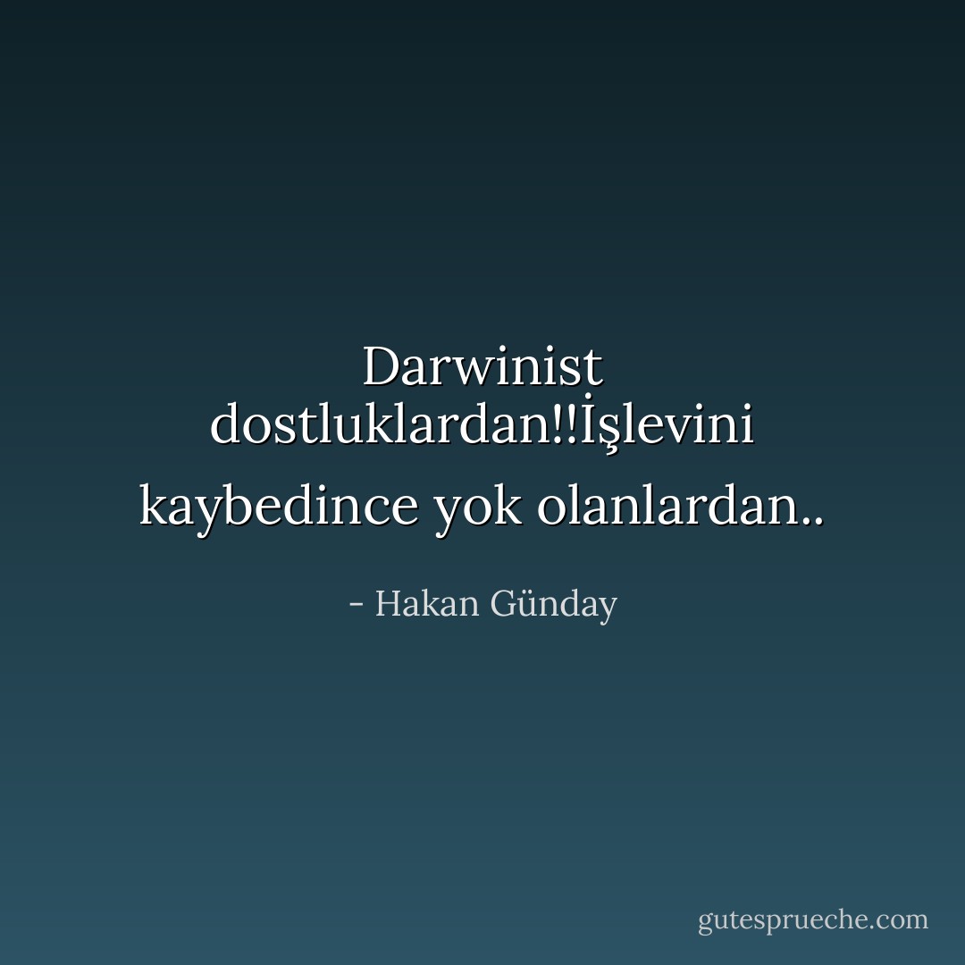 Darwinist dostluklardan!!İşlevini kaybedince yok olanlardan.. - Hakan Günday