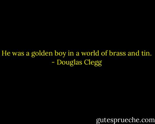 He was a golden boy in a world of brass and tin. - Douglas Clegg
