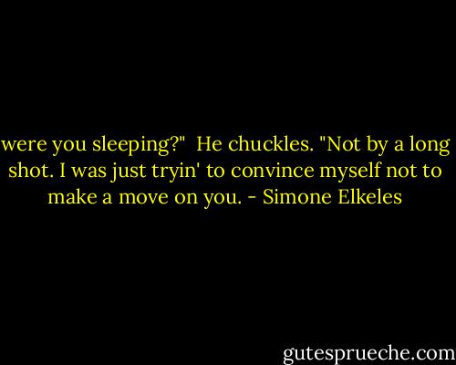 were you sleeping?"<br /><br />He chuckles. "Not by a long shot. I was just tryin' to convince myself not to make a move on you. - Simone Elkeles