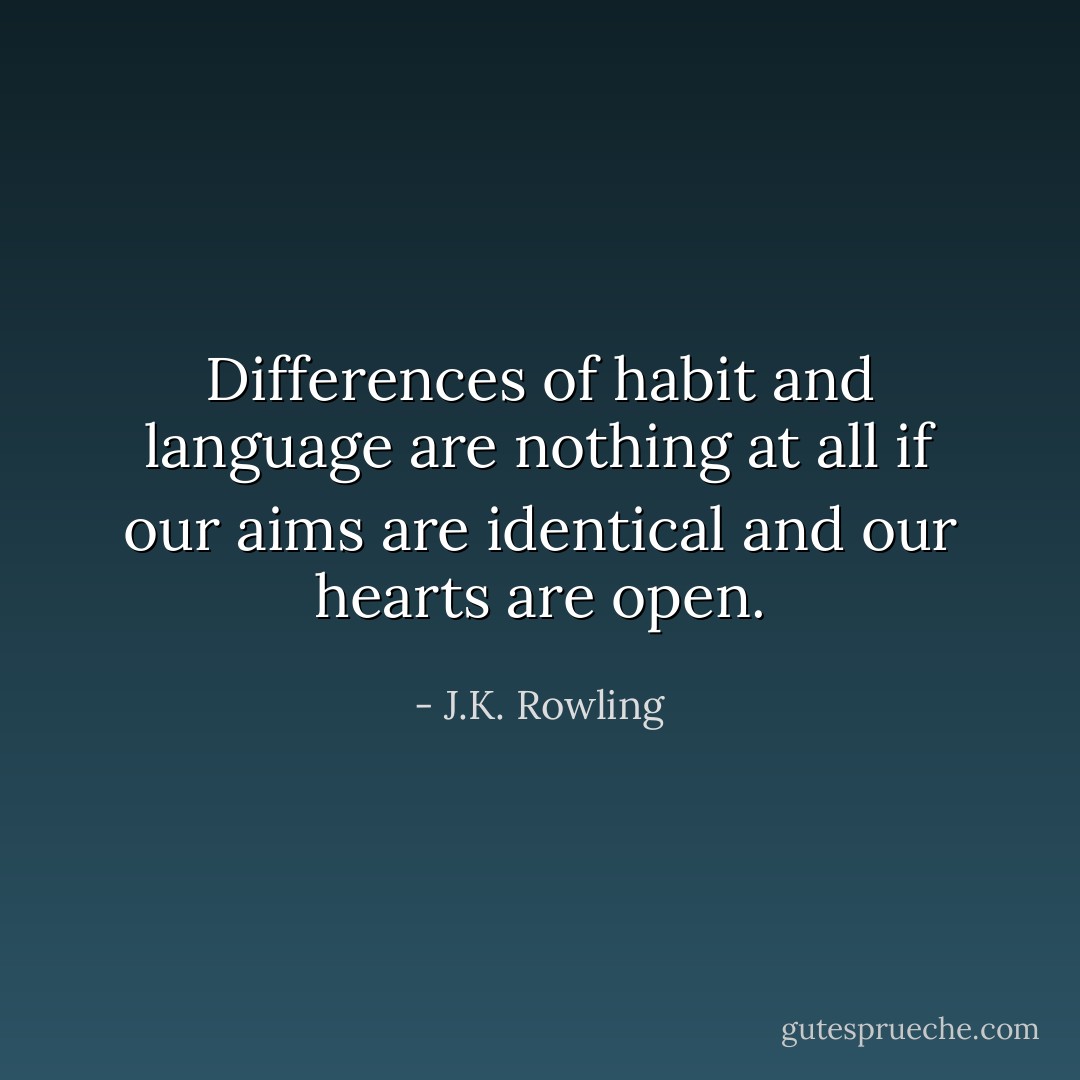 Differences of habit and language are nothing at all if our aims are identical and our hearts are open. - J.K. Rowling