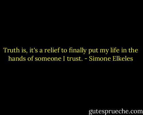 Truth is, it's a relief to finally put my life in the hands of someone I trust. - Simone Elkeles