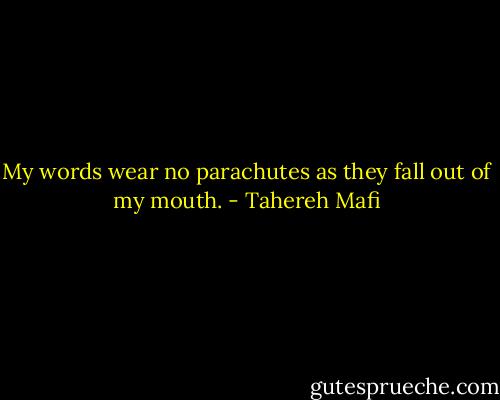 My words wear no parachutes as they fall out of my mouth. - Tahereh Mafi
