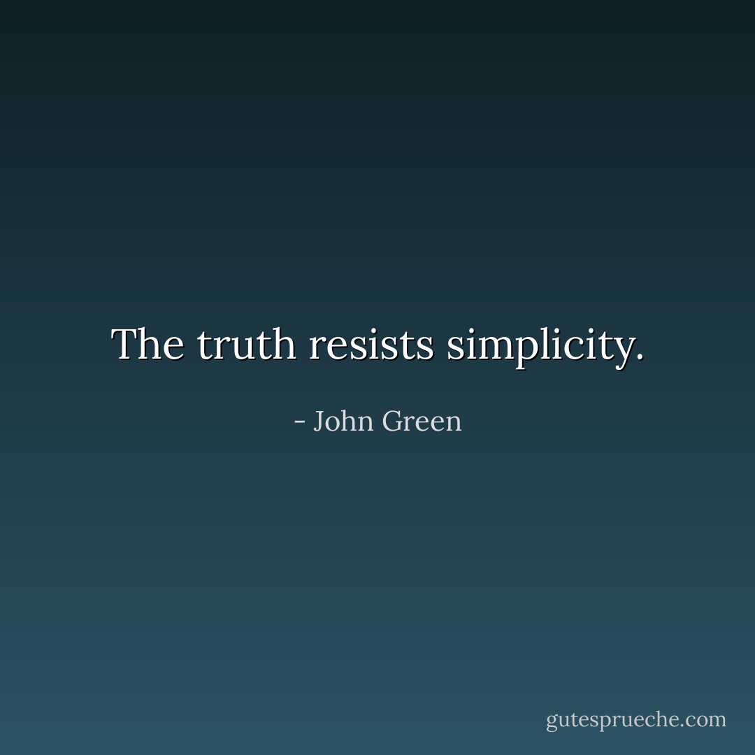 The truth resists simplicity. - John Green