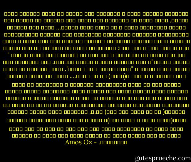 القارىء السيىء يأتي و يطالبني بأن أقشّر من أجله الكتاب الذي كتبته. يجيء إليّ كي يطالبني بأن ألقي أنا بيديّ، من أجله، الى برميل النفايات عنبي و أن أقدم إليه النوى...<br />عودة الى مجموعة المونولوج القديم، المتآكل، المبتذل، الى مجموعة الكليشيهات الجافة التي يعرفها القارىء السيىء كغيره، منذ أمد بعيد و لذلك فهو يرتاح لها و بها فقط: الشخصيات التي في الكتاب هي بكل تأكيد الكاتب نفسه أو جيرانه، و الكاتب او جيرانه كما يظهر ليسوا " حمائم بيضاء"، وهم فاسدون قذرون مثلنا جميعاً. بعد التقشير حتى العظم يتضح دائماً "أنهم جميعا نفس الشيء". وهذا بالضبط ما يبحث عنه القارىء بتلهف و(يجده) في كل كتاب....<br />متعة القارىء السيىء تنطوي على أن يكون دستوفيسكي المبجّل و المشهور، هو نفسه متهماً بشكل غامض، بميل دنس لسرقة وقتل العجائز، وليام فوكنر بكل تأكيد كان على هذا االنحو أو ذاك، متورطاً قليلاً بغشيان المحارم، ونابوكوف بمضاجعة القاصرات، وكافكا لا شك ان متهم في الشرطة( اذ لا دخان بلا نار) وأ.ب. يهوشواع بحرق أحراش الكيرن كيمت(يوجد دخان و توجد نار)، ناهيك عما فعله سوفوكليس لوالده وعما فعله هو لأمّه،إذ لولا ذلك كيف نجح في وصف كل ذلك بشكل حيّ، لا ليس حيّاً فحسب بل حيّاً أكثر مما يحدث في الحياة الواقعية. - Amos Oz