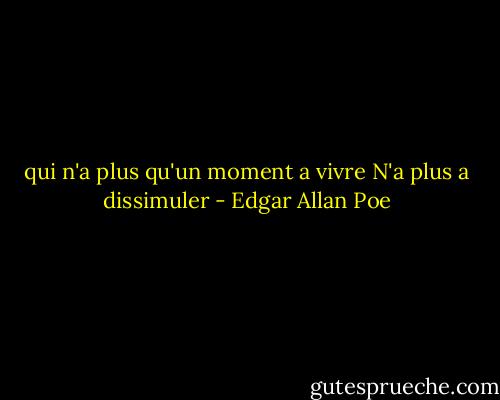qui n'a plus qu'un moment a vivre<br />N'a plus a dissimuler - Edgar Allan Poe