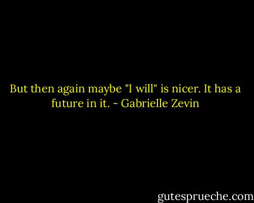 But then again maybe "I will" is nicer. It has a future in it. - Gabrielle Zevin