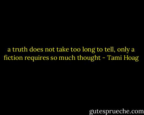 a truth does not take too long to tell, only a fiction requires so much thought - Tami Hoag