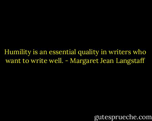 Humility is an essential quality in writers who want to write well. - Margaret Jean Langstaff