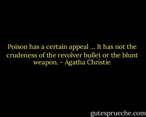 Poison has a certain appeal … It has not the crudeness of the revolver bullet or the blunt weapon. - Agatha Christie