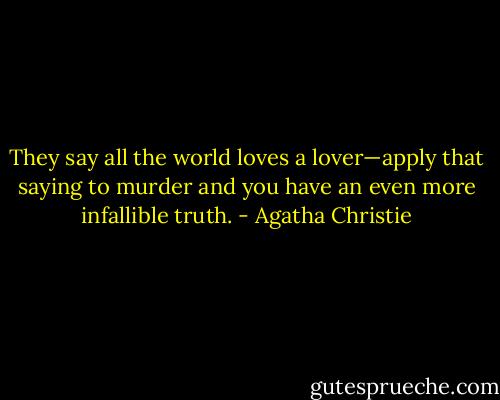 They say all the world loves a lover—apply that saying to murder and you have an even more infallible truth. - Agatha Christie