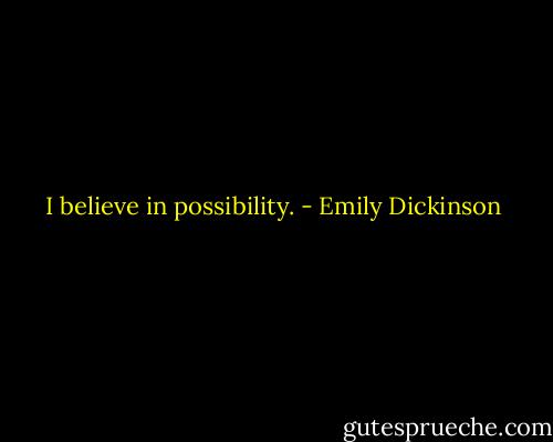 I believe in possibility. - Emily Dickinson